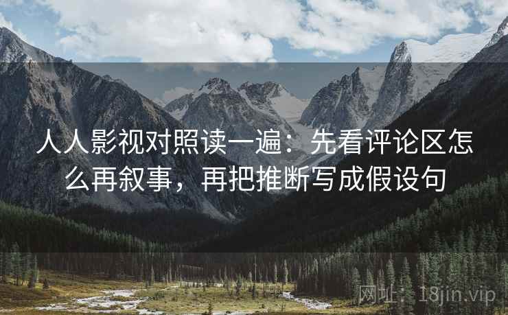 人人影视对照读一遍：先看评论区怎么再叙事，再把推断写成假设句