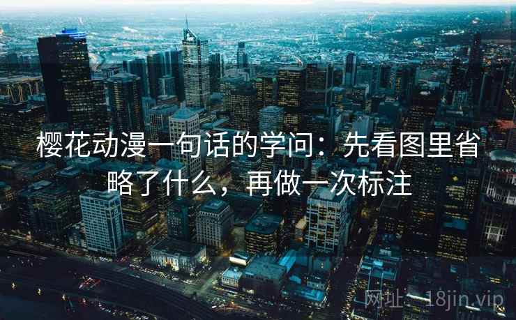 樱花动漫一句话的学问:先看图里省略了什么,再做一次标注 樱花动漫一句话的学问:先看图里省略了什么,再做一次标注
