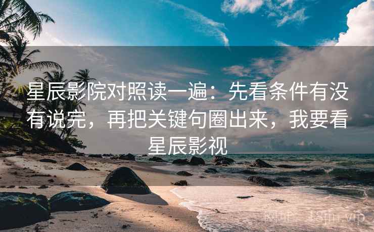 星辰影院对照读一遍:先看条件有没有说完,再把关键句圈出来,我要看星辰影视 星辰影院对照读一遍:先看条件有没有说完,再把关键句圈出来,我要看星辰影视