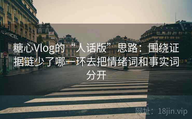 糖心Vlog的“人话版”思路:围绕证据链少了哪一环去把情绪词和事实词分开 糖心Vlog的“人话版”思路:围绕证据链少了哪一环去把情绪词和事实词分开
