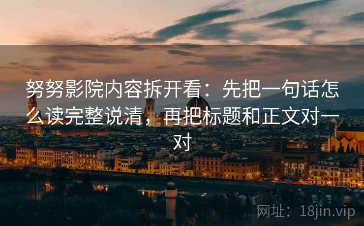 努努影院内容拆开看：先把一句话怎么读完整说清，再把标题和正文对一对