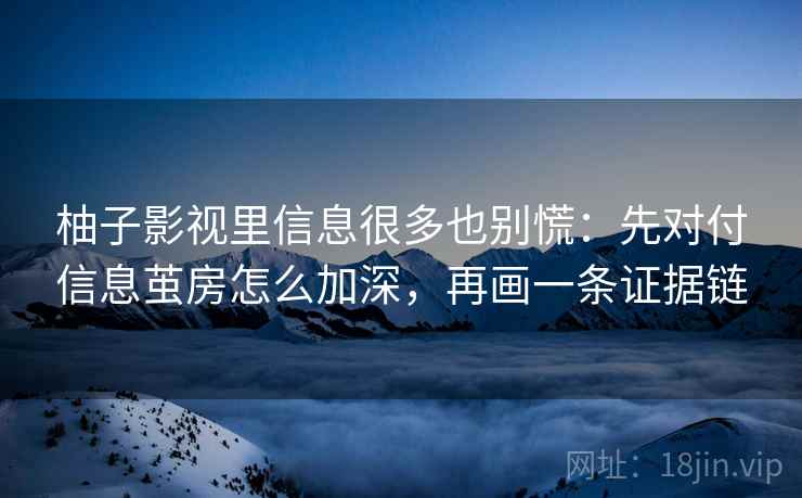 柚子影视里信息很多也别慌:先对付信息茧房怎么加深,再画一条证据链 柚子影视里信息很多也别慌:先对付信息茧房怎么加深,再画一条证据链